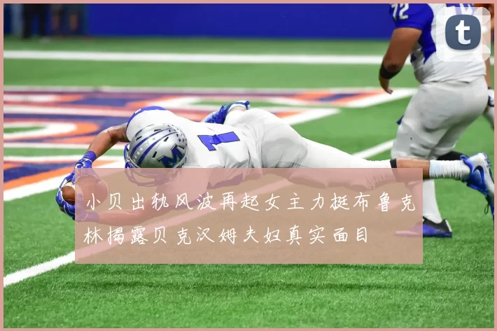 小贝出轨风波再起女主力挺布鲁克林揭露贝克汉姆夫妇真实面目