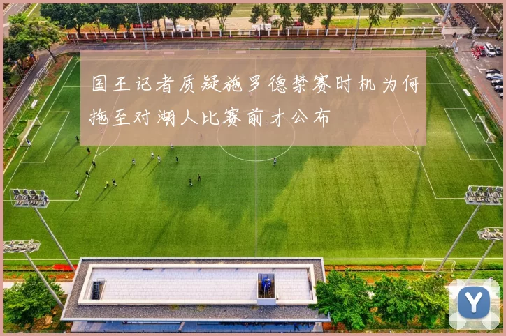 国王记者质疑施罗德禁赛时机为何拖至对湖人比赛前才公布
