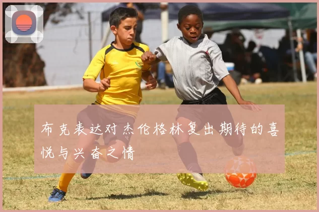 布克表达对杰伦格林复出期待的喜悦与兴奋之情
